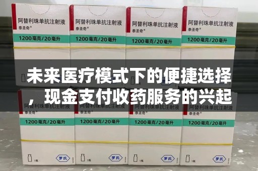 淄博未来医疗模式下的便捷选择，现金支付收药服务的兴起与影响