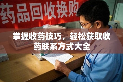 淄博掌握收药技巧，轻松获取收药联系方式大全