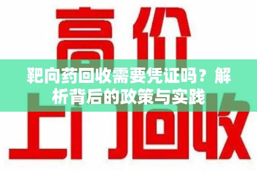 淄博靶向药回收需要凭证吗？解析背后的政策与实践