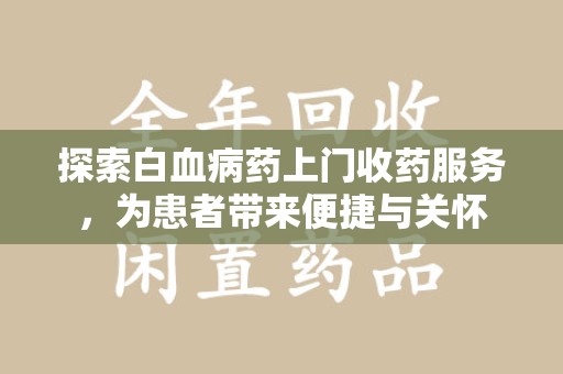 淄博探索白血病药上门收药服务，为患者带来便捷与关怀
