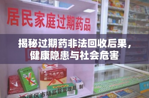 淄博揭秘过期药非法回收后果，健康隐患与社会危害