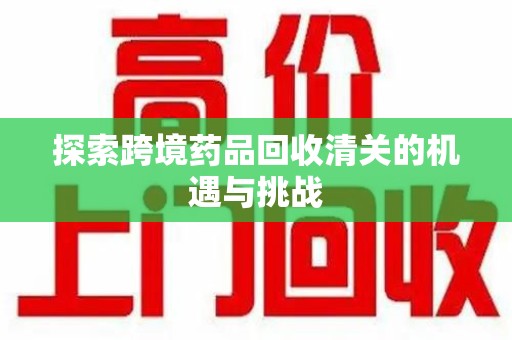 淄博探索跨境药品回收清关的机遇与挑战