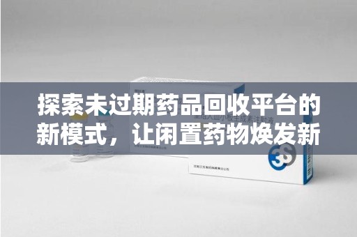淄博探索未过期药品回收平台的新模式，让闲置药物焕发新生