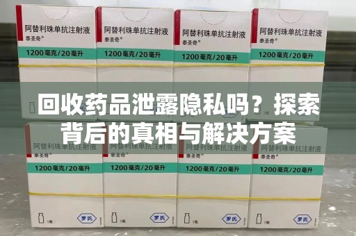 淄博回收药品泄露隐私吗？探索背后的真相与解决方案