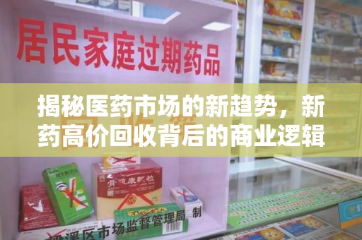 淄博揭秘医药市场的新趋势，新药高价回收背后的商业逻辑与社会影响