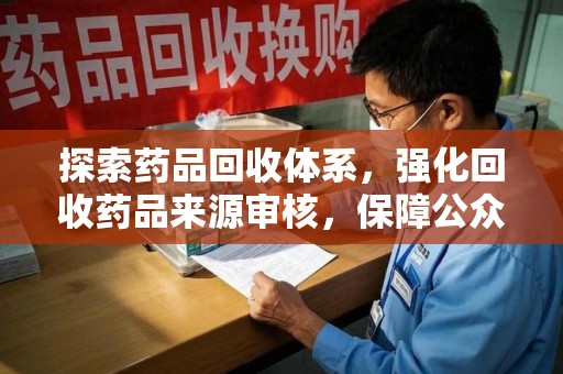 淄博探索药品回收体系，强化回收药品来源审核，保障公众健康