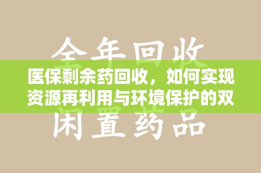 淄博医保剩余药回收，如何实现资源再利用与环境保护的双赢？