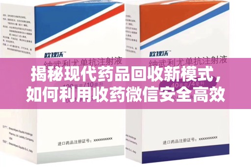 淄博揭秘现代药品回收新模式，如何利用收药微信安全高效处理闲置药物