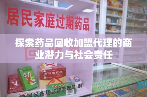 淄博探索药品回收加盟代理的商业潜力与社会责任