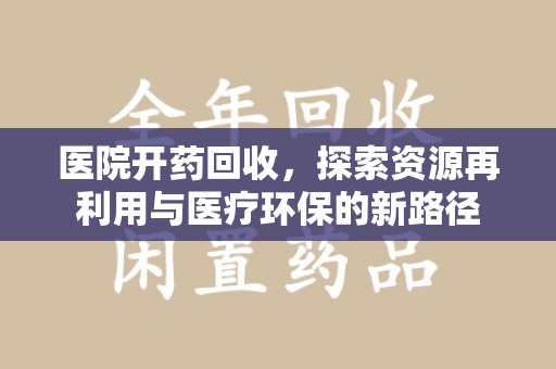 淄博医院开药回收，探索资源再利用与医疗环保的新路径