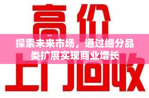 淄博探索未来市场，通过细分品类扩展实现商业增长