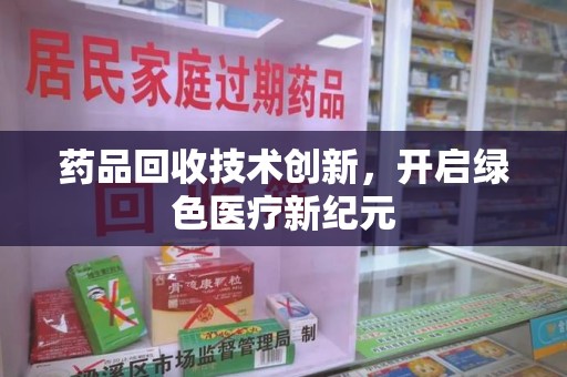 淄博药品回收技术创新，开启绿色医疗新纪元