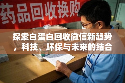 淄博探索白蛋白回收微信新趋势，科技、环保与未来的结合