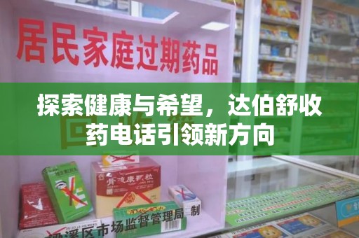 淄博探索健康与希望，达伯舒收药电话引领新方向