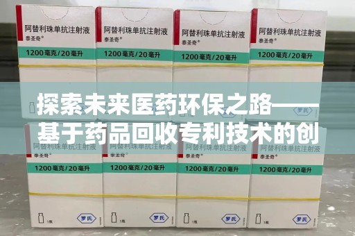 淄博探索未来医药环保之路——基于药品回收专利技术的创新与发展