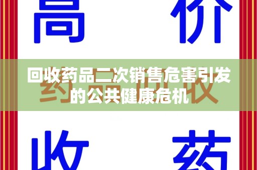 淄博回收药品二次销售危害引发的公共健康危机