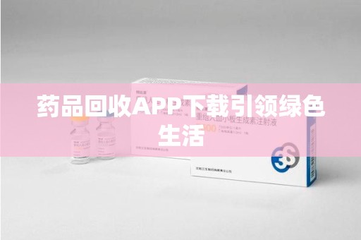 淄博药品回收APP下载引领绿色生活
