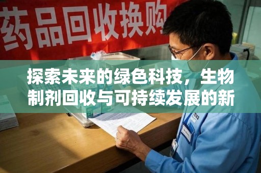 淄博探索未来的绿色科技，生物制剂回收与可持续发展的新路径