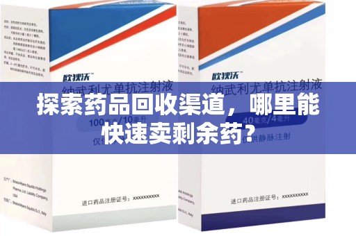 淄博探索药品回收渠道，哪里能快速卖剩余药？