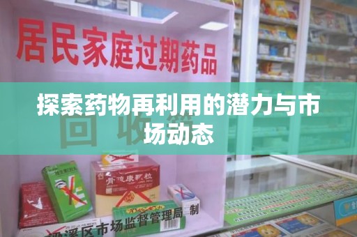 淄博探索药物再利用的潜力与市场动态
