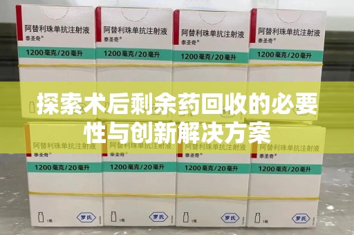 淄博探索术后剩余药回收的必要性与创新解决方案