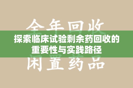 淄博探索临床试验剩余药回收的重要性与实践路径