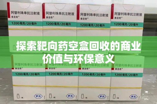 淄博探索靶向药空盒回收的商业价值与环保意义