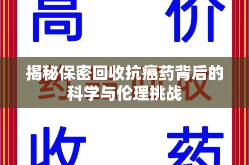 淄博揭秘保密回收抗癌药背后的科学与伦理挑战