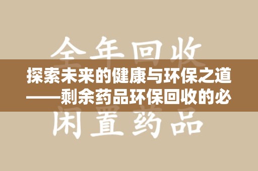 淄博探索未来的健康与环保之道——剩余药品环保回收的必要性与实践