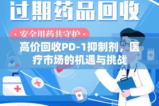 淄博高价回收PD-1抑制剂，医疗市场的机遇与挑战