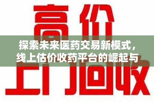 淄博探索未来医药交易新模式，线上估价收药平台的崛起与变革