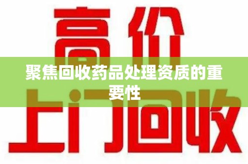 淄博聚焦回收药品处理资质的重要性