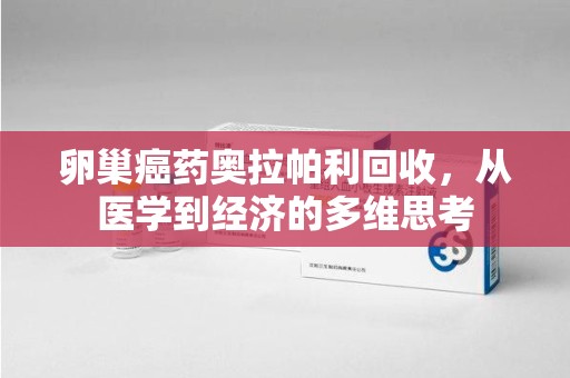 淄博卵巢癌药奥拉帕利回收，从医学到经济的多维思考