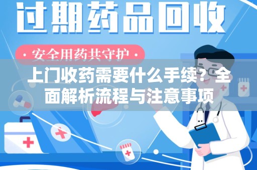 淄博上门收药需要什么手续？全面解析流程与注意事项