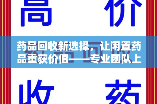 淄博药品回收新选择，让闲置药品重获价值——专业团队上门收药服务