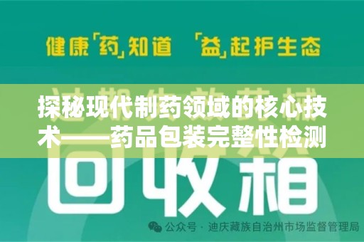 淄博探秘现代制药领域的核心技术——药品包装完整性检测的科学与应用