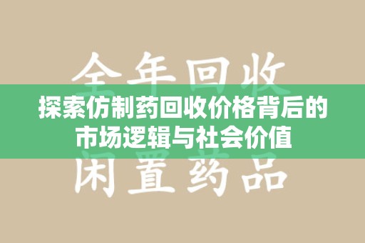 淄博探索仿制药回收价格背后的市场逻辑与社会价值