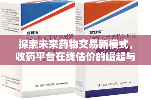 淄博探索未来药物交易新模式，收药平台在线估价的崛起与影响