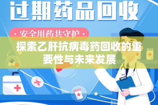 淄博探索乙肝抗病毒药回收的重要性与未来发展