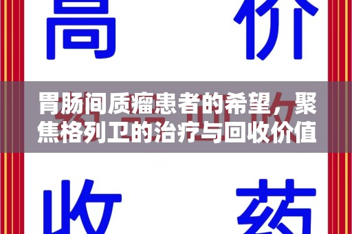 淄博胃肠间质瘤患者的希望，聚焦格列卫的治疗与回收价值