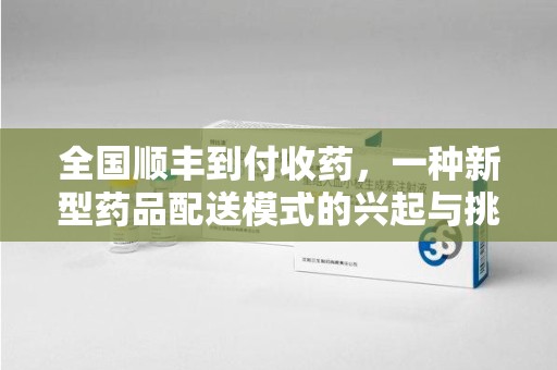 淄博全国顺丰到付收药，一种新型药品配送模式的兴起与挑战