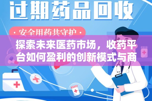 淄博探索未来医药市场，收药平台如何盈利的创新模式与商业前景