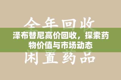 淄博泽布替尼高价回收，探索药物价值与市场动态