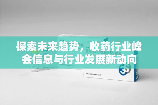淄博探索未来趋势，收药行业峰会信息与行业发展新动向