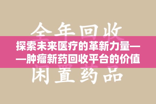 淄博探索未来医疗的革新力量——肿瘤新药回收平台的价值与前景