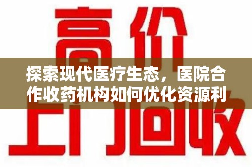 淄博探索现代医疗生态，医院合作收药机构如何优化资源利用