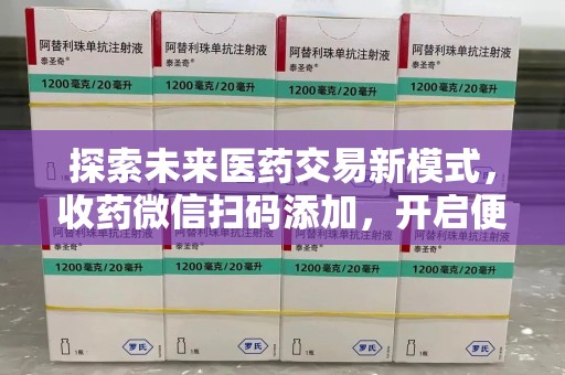 淄博探索未来医药交易新模式，收药微信扫码添加，开启便捷新体验