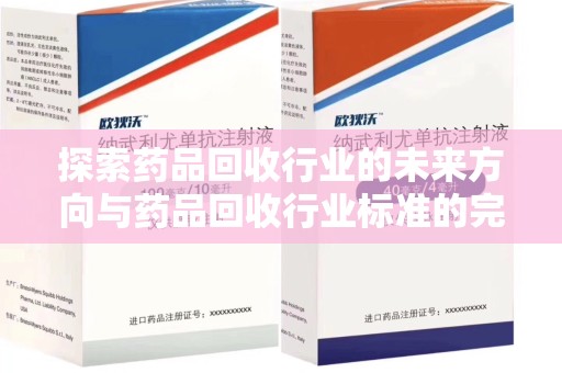 淄博探索药品回收行业的未来方向与药品回收行业标准的完善
