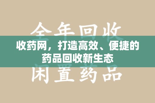 淄博收药网，打造高效、便捷的药品回收新生态