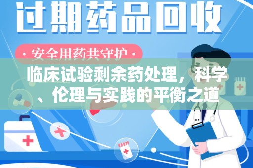 淄博临床试验剩余药处理，科学、伦理与实践的平衡之道